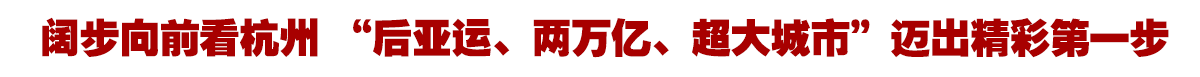 浙江日报丨阔步向前看杭州 “后亚运、两万亿、超大城市”迈出精彩第一步